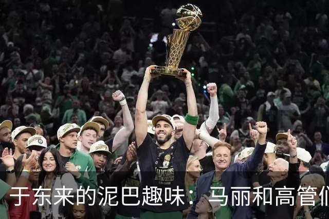 于东来的泥巴趣味：马丽和高管们的意外同行